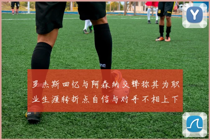 罗杰斯回忆与阿森纳交锋称其为职业生涯转折点自信与对手不相上下
