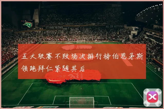 五大联赛不败场次排行榜伯恩茅斯领跑拜仁紧随其后
