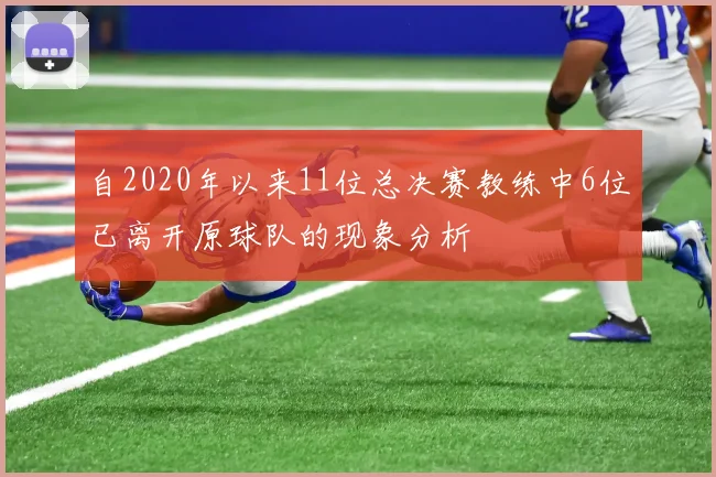 自2020年以来11位总决赛教练中6位已离开原球队的现象分析