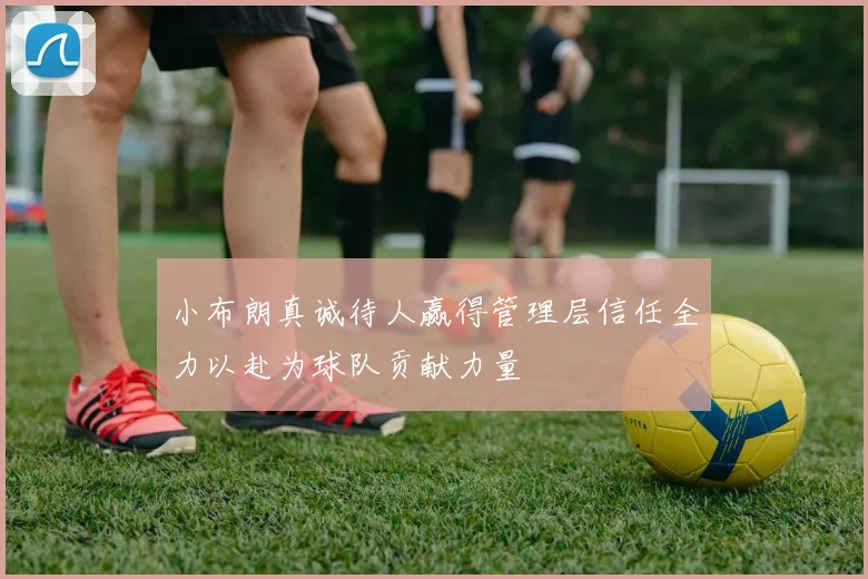 小布朗真诚待人赢得管理层信任全力以赴为球队贡献力量