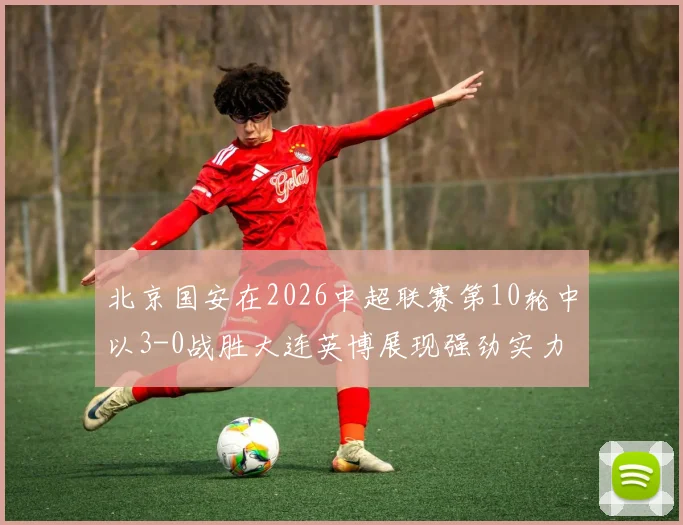 北京国安在2026中超联赛第10轮中以3-0战胜大连英博展现强劲实力