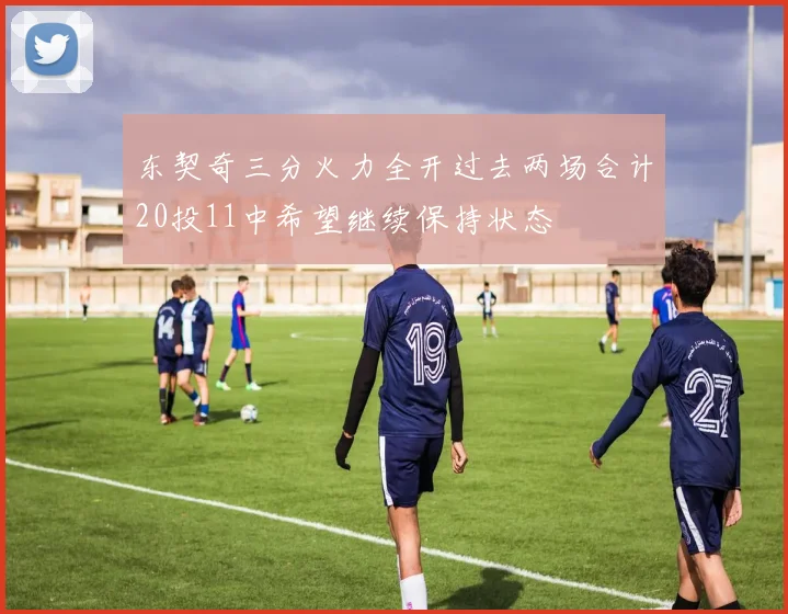 东契奇三分火力全开过去两场合计20投11中希望继续保持状态