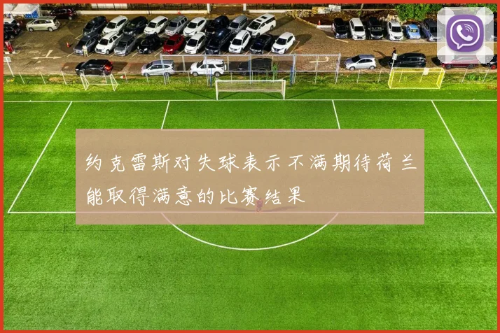 约克雷斯对失球表示不满期待荷兰能取得满意的比赛结果