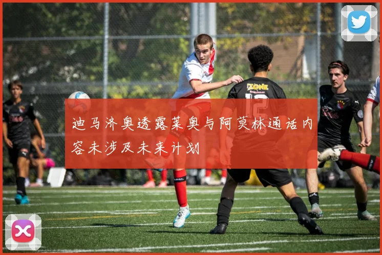 迪马济奥透露莱奥与阿莫林通话内容未涉及未来计划