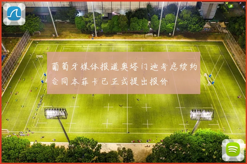 葡萄牙媒体报道奥塔门迪考虑续约合同本菲卡已正式提出报价