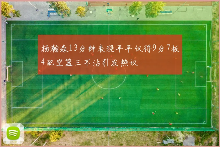 杨瀚森13分钟表现平平仅得9分7板4犯空篮三不沾引发热议