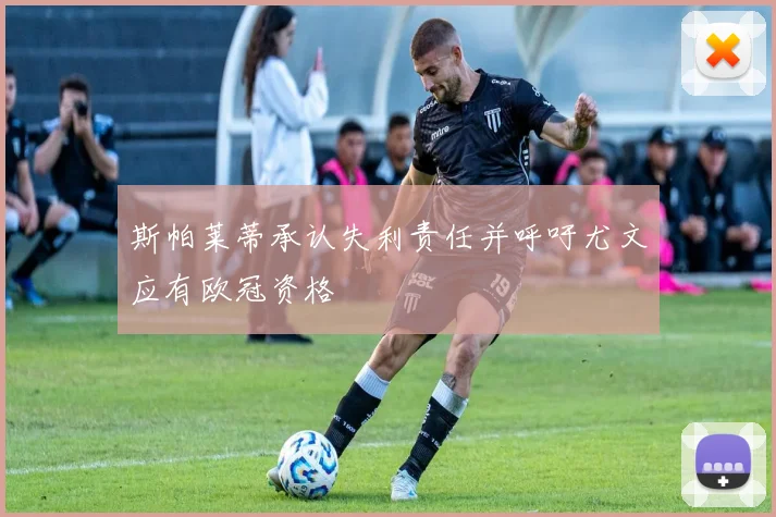 斯帕莱蒂承认失利责任并呼吁尤文应有欧冠资格