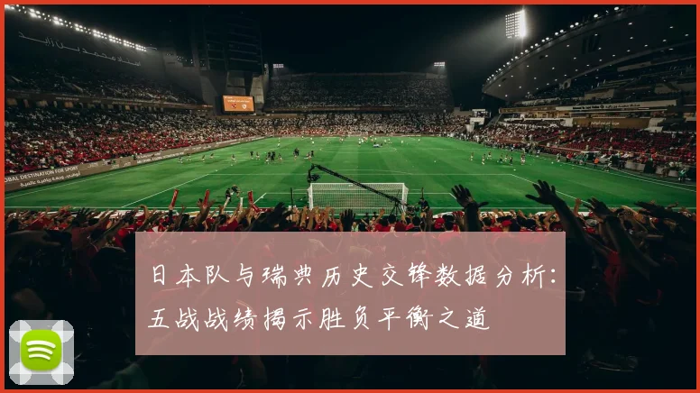 日本队与瑞典历史交锋数据分析：五战战绩揭示胜负平衡之道