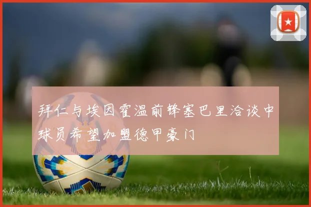 拜仁与埃因霍温前锋塞巴里洽谈中球员希望加盟德甲豪门